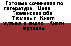 Готовые сочинения по литературе › Цена ­ 250 - Тюменская обл., Тюмень г. Книги, музыка и видео » Книги, журналы   . Тюменская обл.,Тюмень г.